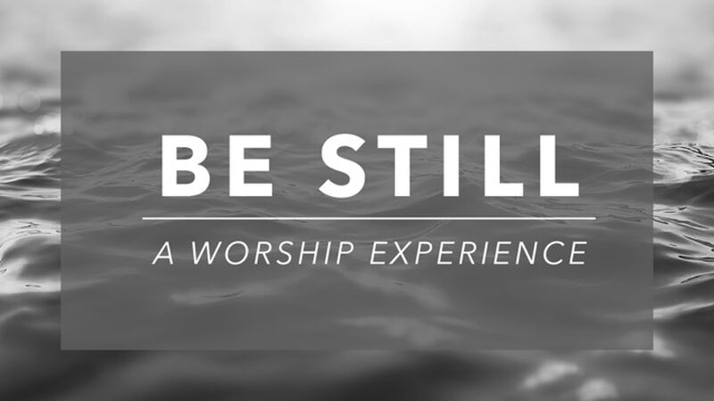 Be Still: A Worship Experience